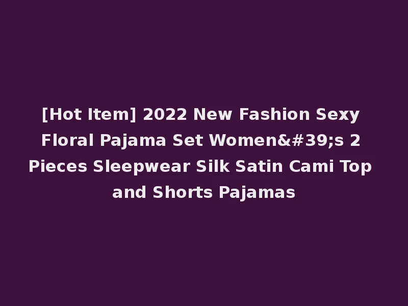 [Hot Item] 2022 New Fashion Sexy Floral Pajama Set Women's 2 Pieces Sleepwear Silk Satin Cami Top and Shorts Pajamas