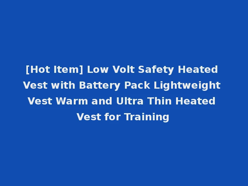 [Hot Item] Low Volt Safety Heated Vest with Battery Pack Lightweight Vest Warm and Ultra Thin Heated Vest for Training