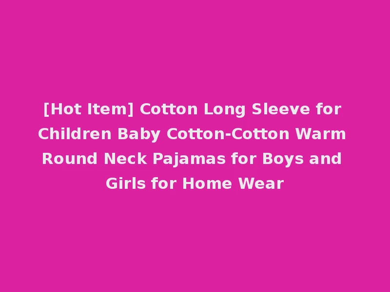 [Hot Item] Cotton Long Sleeve for Children Baby Cotton-Cotton Warm Round Neck Pajamas for Boys and Girls for Home Wear