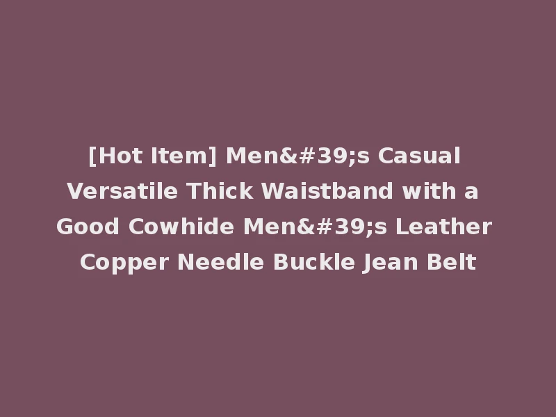 [Hot Item] Men's Casual Versatile Thick Waistband with a Good Cowhide Men's Leather Copper Needle Buckle Jean Belt