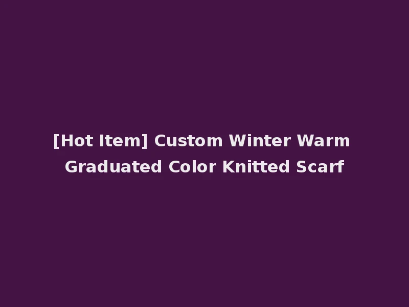 [Hot Item] Custom Winter Warm Graduated Color Knitted Scarf