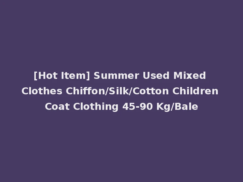 [Hot Item] Summer Used Mixed Clothes Chiffon/Silk/Cotton Children Coat Clothing 45-90 Kg/Bale