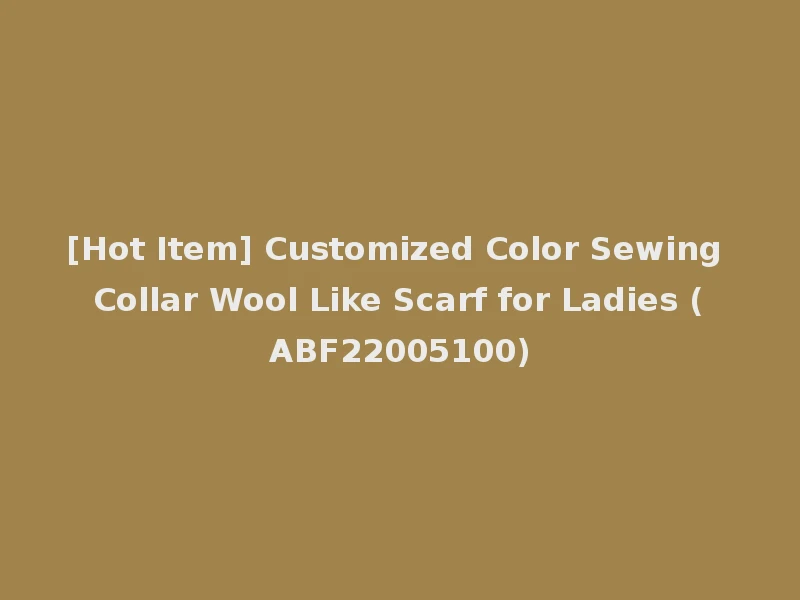 [Hot Item] Customized Color Sewing Collar Wool Like Scarf for Ladies (ABF22005100)