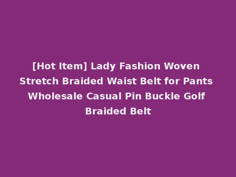 [Hot Item] Lady Fashion Woven Stretch Braided Waist Belt for Pants Wholesale Casual Pin Buckle Golf Braided Belt