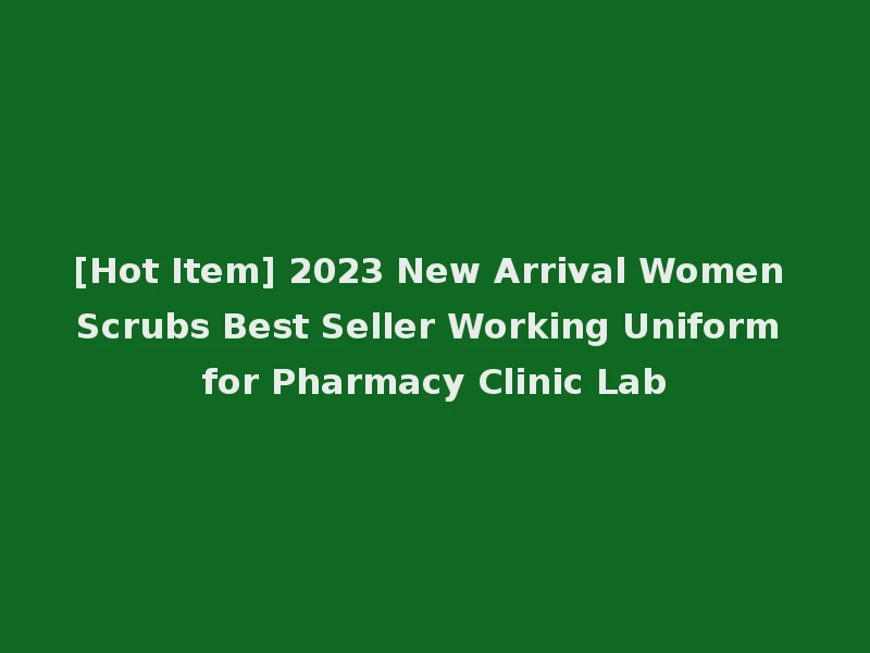 [Hot Item] 2023 New Arrival Women Scrubs Best Seller Working Uniform for Pharmacy Clinic Lab