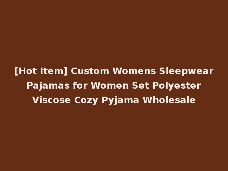 [Hot Item] Custom Womens Sleepwear Pajamas for Women Set Polyester Viscose Cozy Pyjama Wholesale