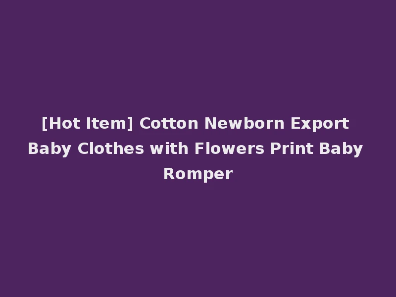 [Hot Item] Cotton Newborn Export Baby Clothes with Flowers Print Baby Romper