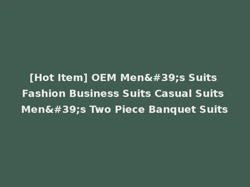 [Hot Item] OEM Men's Suits Fashion Business Suits Casual Suits Men's Two Piece Banquet Suits