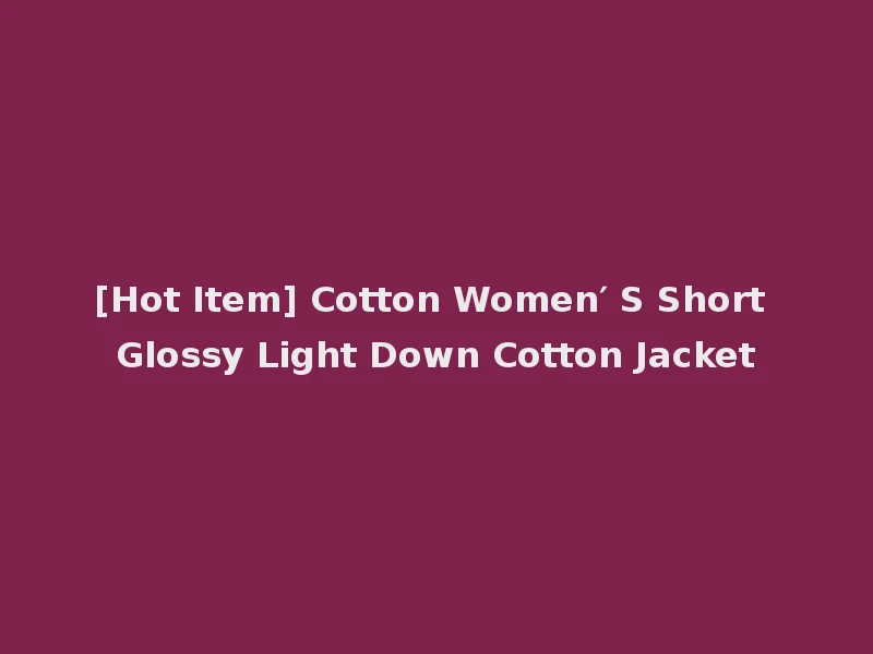 [Hot Item] Cotton Women′ S Short Glossy Light Down Cotton Jacket