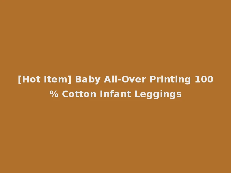 [Hot Item] Baby All-Over Printing 100% Cotton Infant Leggings
