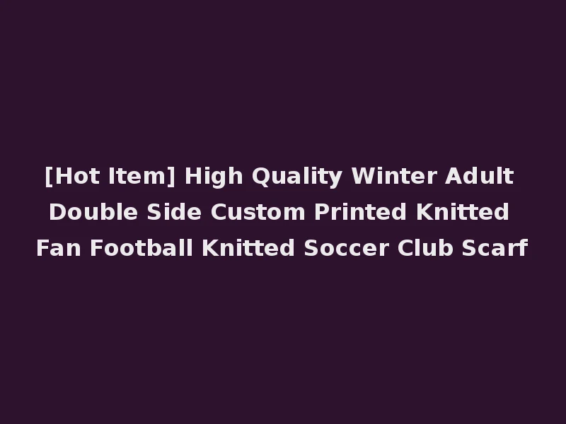 [Hot Item] High Quality Winter Adult Double Side Custom Printed Knitted Fan Football Knitted Soccer Club Scarf