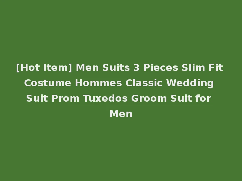 [Hot Item] Men Suits 3 Pieces Slim Fit Costume Hommes Classic Wedding Suit Prom Tuxedos Groom Suit for Men