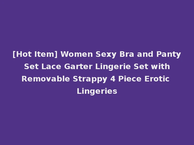 [Hot Item] Women Sexy Bra and Panty Set Lace Garter Lingerie Set with Removable Strappy 4 Piece Erotic Lingeries