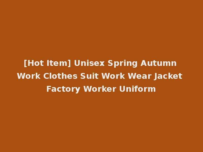 [Hot Item] Unisex Spring Autumn Work Clothes Suit Work Wear Jacket Factory Worker Uniform