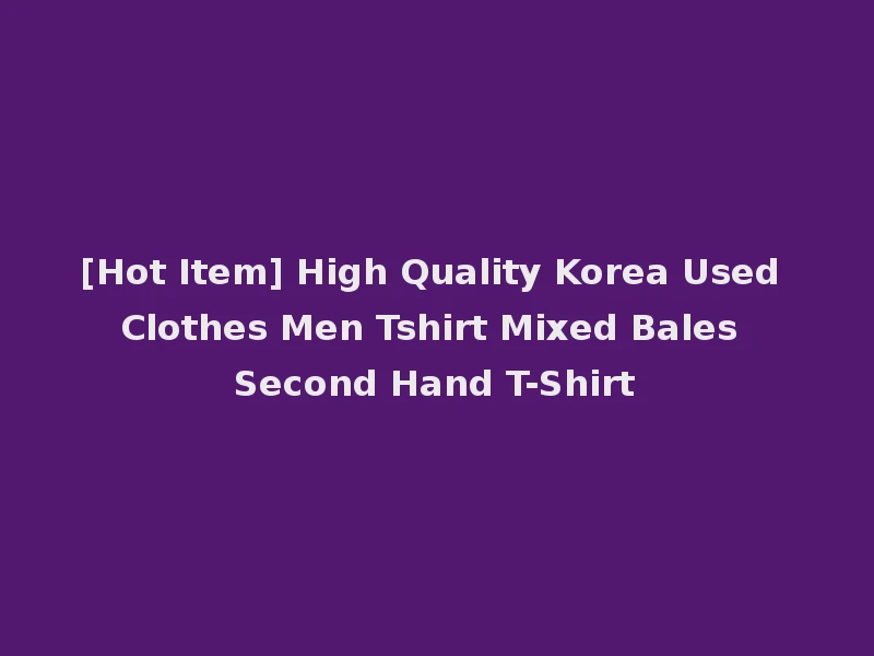[Hot Item] High Quality Korea Used Clothes Men Tshirt Mixed Bales Second Hand T-Shirt