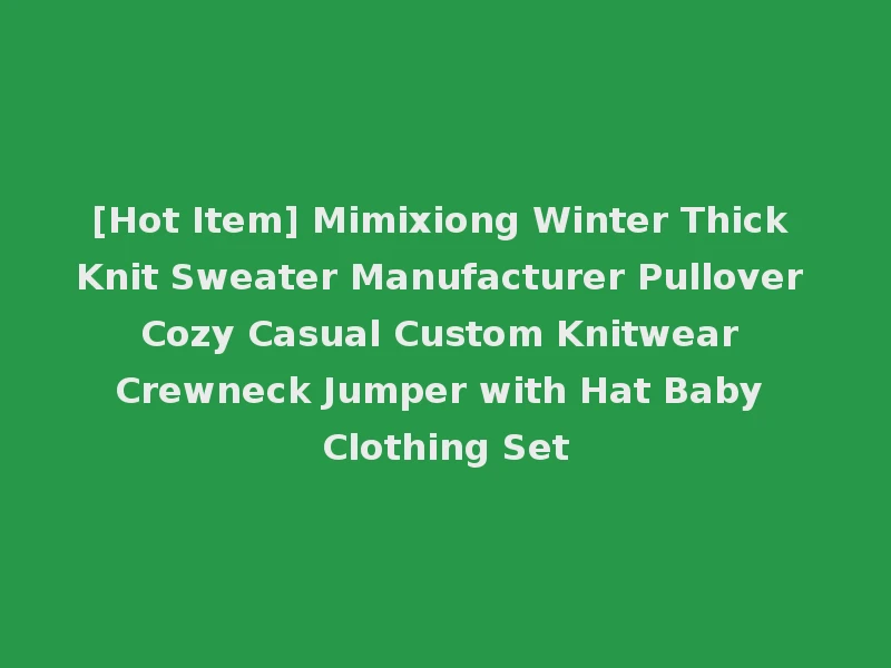 [Hot Item] Mimixiong Winter Thick Knit Sweater Manufacturer Pullover Cozy Casual Custom Knitwear Crewneck Jumper with Hat Baby Clothing Set