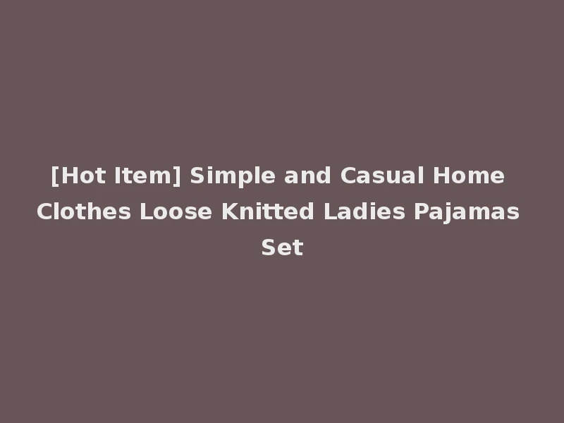 [Hot Item] Simple and Casual Home Clothes Loose Knitted Ladies Pajamas Set
