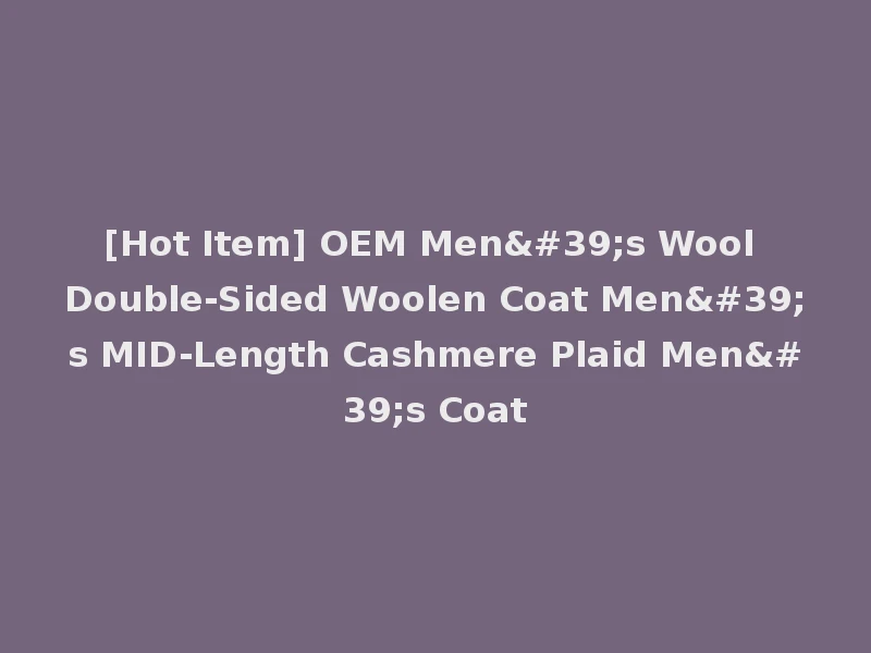 [Hot Item] OEM Men's Wool Double-Sided Woolen Coat Men's MID-Length Cashmere Plaid Men's Coat
