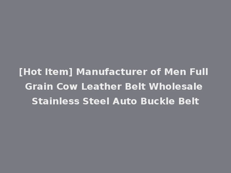 [Hot Item] Manufacturer of Men Full Grain Cow Leather Belt Wholesale Stainless Steel Auto Buckle Belt