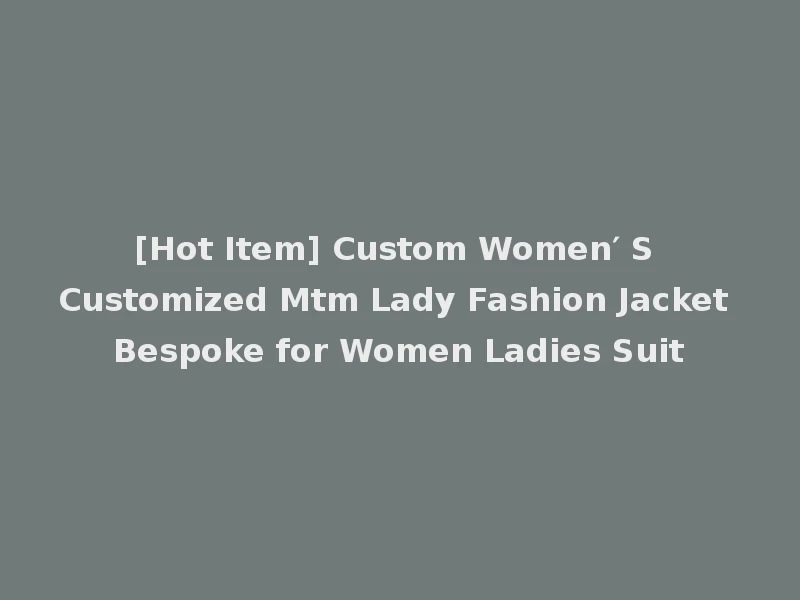 [Hot Item] Custom Women′ S Customized Mtm Lady Fashion Jacket Bespoke for Women Ladies Suit