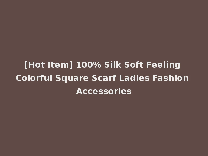 [Hot Item] 100% Silk Soft Feeling Colorful Square Scarf Ladies Fashion Accessories