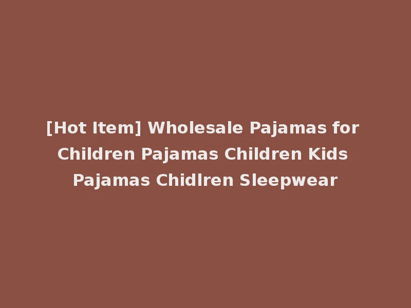 [Hot Item] Wholesale Pajamas for Children Pajamas Children Kids Pajamas Chidlren Sleepwear