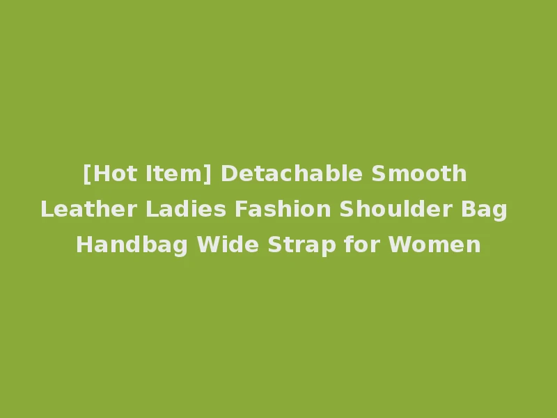 [Hot Item] Detachable Smooth Leather Ladies Fashion Shoulder Bag Handbag Wide Strap for Women