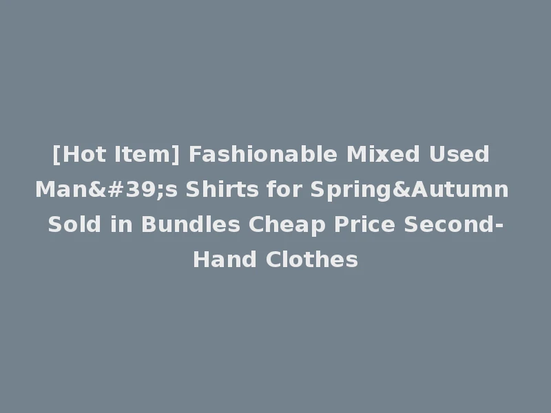 [Hot Item] Fashionable Mixed Used Man's Shirts for Spring&Autumn Sold in Bundles Cheap Price Second-Hand Clothes