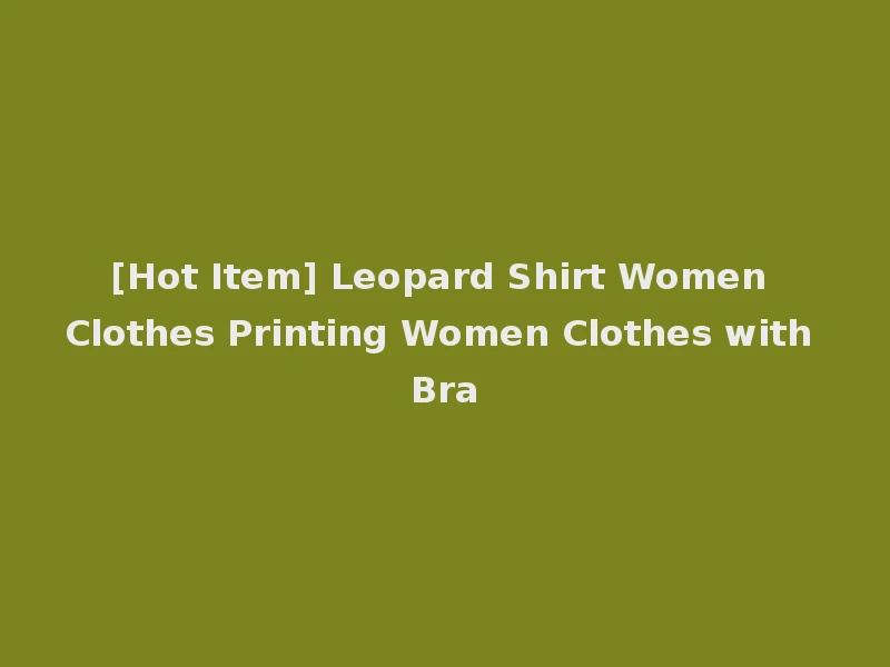 [Hot Item] Leopard Shirt Women Clothes Printing Women Clothes with Bra
