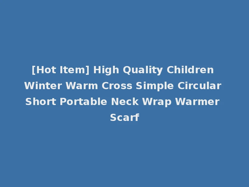 [Hot Item] High Quality Children Winter Warm Cross Simple Circular Short Portable Neck Wrap Warmer Scarf