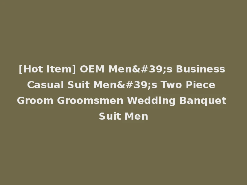 [Hot Item] OEM Men's Business Casual Suit Men's Two Piece Groom Groomsmen Wedding Banquet Suit Men