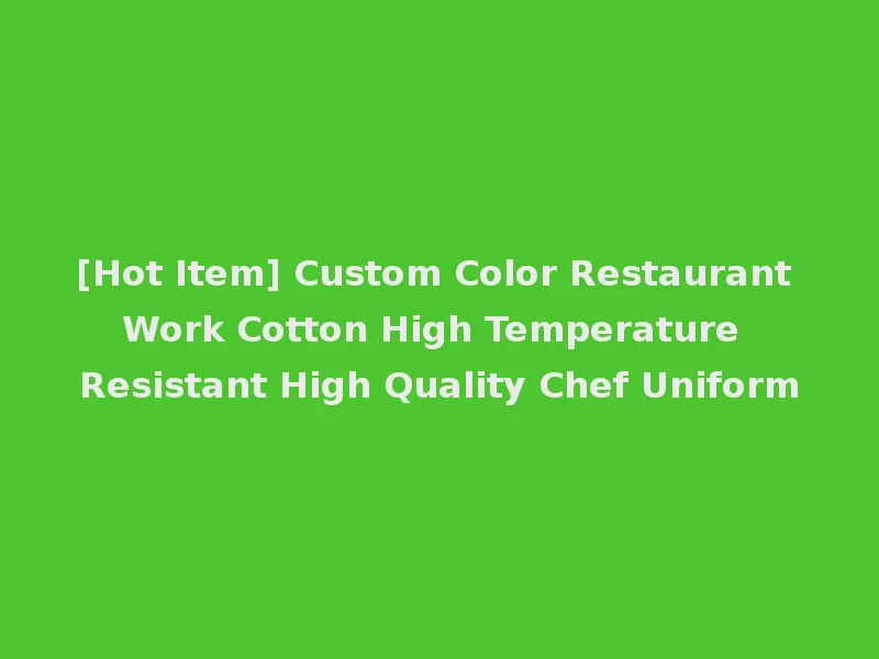 [Hot Item] Custom Color Restaurant Work Cotton High Temperature Resistant High Quality Chef Uniform