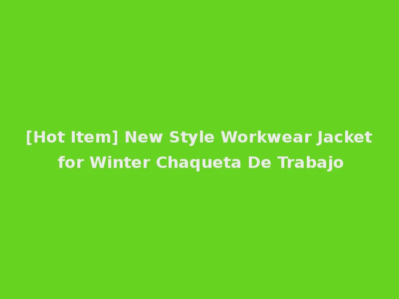 [Hot Item] New Style Workwear Jacket for Winter Chaqueta De Trabajo