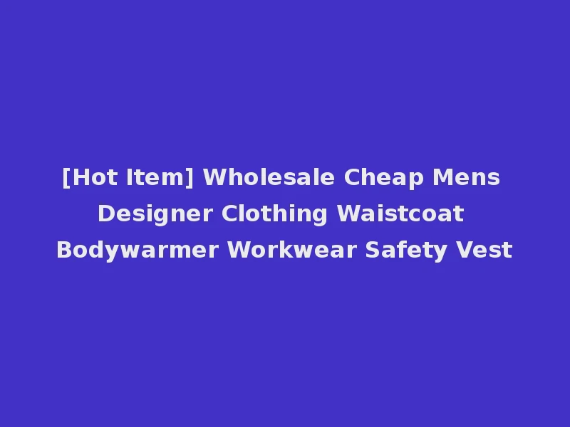 [Hot Item] Wholesale Cheap Mens Designer Clothing Waistcoat Bodywarmer Workwear Safety Vest