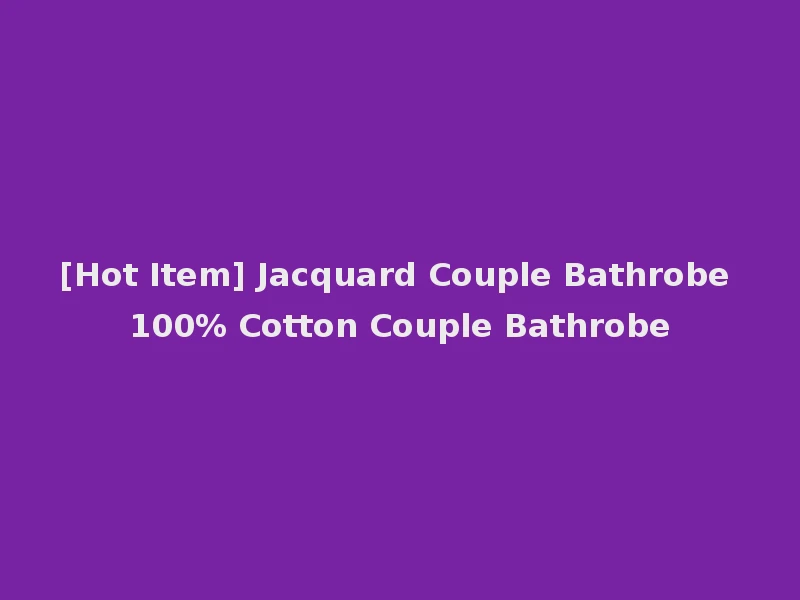 [Hot Item] Jacquard Couple Bathrobe 100% Cotton Couple Bathrobe