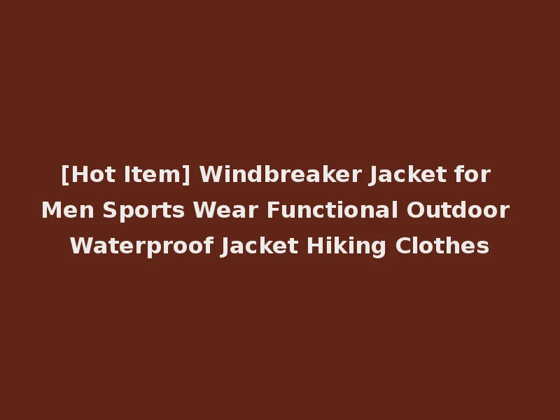 [Hot Item] Windbreaker Jacket for Men Sports Wear Functional Outdoor Waterproof Jacket Hiking Clothes
