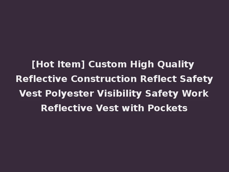 [Hot Item] Custom High Quality Reflective Construction Reflect Safety Vest Polyester Visibility Safety Work Reflective Vest with Pockets