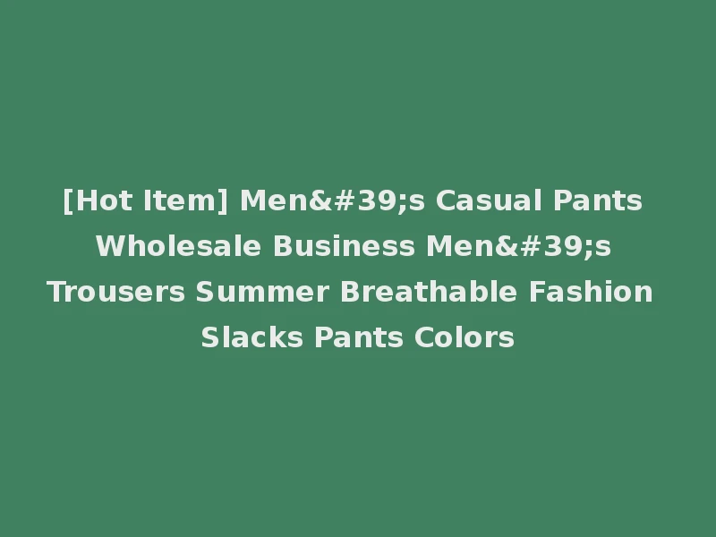 [Hot Item] Men's Casual Pants Wholesale Business Men's Trousers Summer Breathable Fashion Slacks Pants Colors