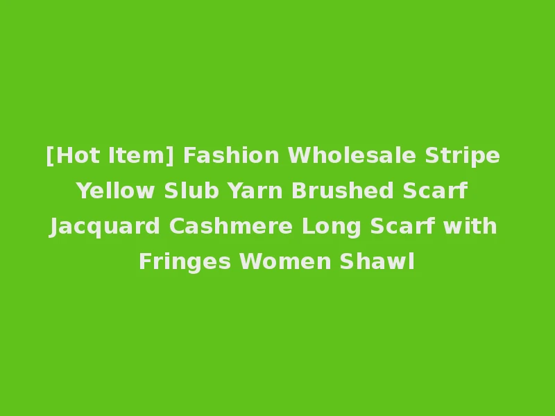 [Hot Item] Fashion Wholesale Stripe Yellow Slub Yarn Brushed Scarf Jacquard Cashmere Long Scarf with Fringes Women Shawl