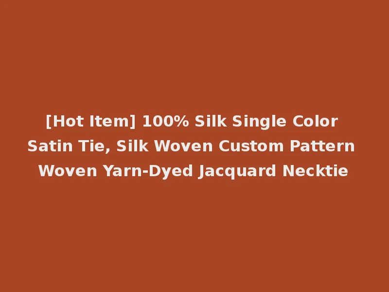 [Hot Item] 100% Silk Single Color Satin Tie, Silk Woven Custom Pattern Woven Yarn-Dyed Jacquard Necktie