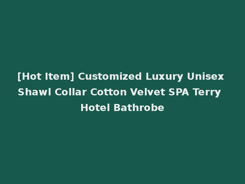 [Hot Item] Customized Luxury Unisex Shawl Collar Cotton Velvet SPA Terry Hotel Bathrobe