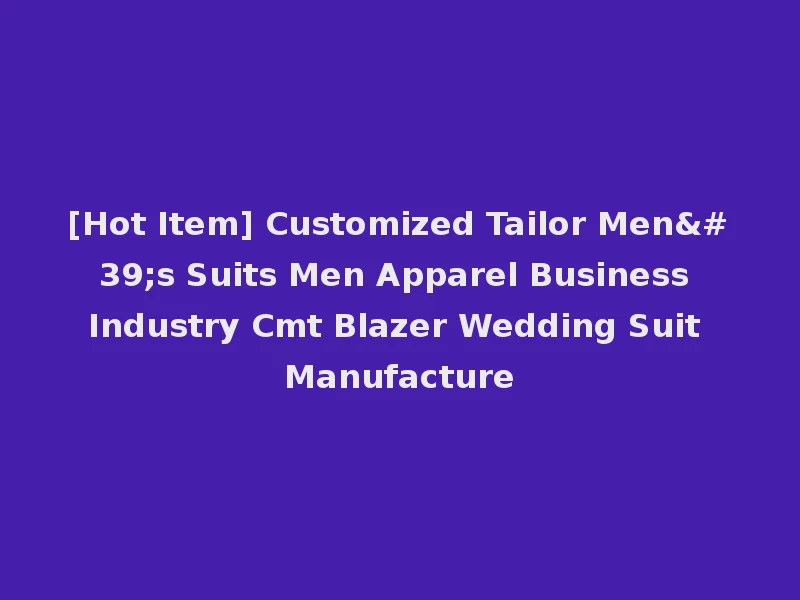 [Hot Item] Customized Tailor Men's Suits Men Apparel Business Industry Cmt Blazer Wedding Suit Manufacture
