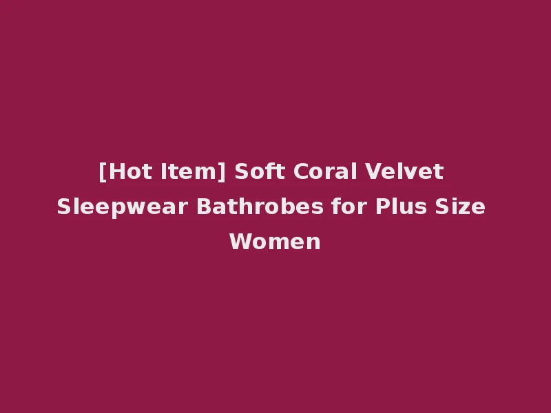[Hot Item] Soft Coral Velvet Sleepwear Bathrobes for Plus Size Women