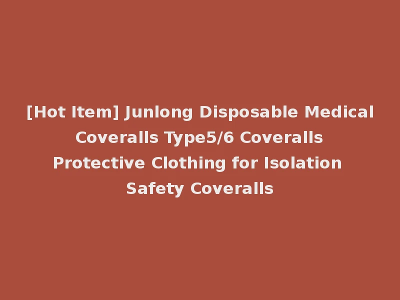 [Hot Item] Junlong Disposable Medical Coveralls Type5/6 Coveralls Protective Clothing for Isolation Safety Coveralls