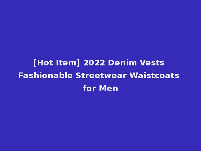 [Hot Item] 2022 Denim Vests Fashionable Streetwear Waistcoats for Men