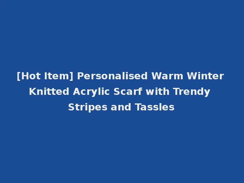 [Hot Item] Personalised Warm Winter Knitted Acrylic Scarf with Trendy Stripes and Tassles
