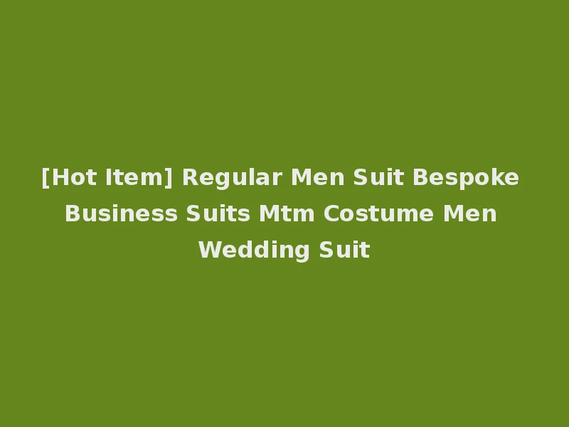 [Hot Item] Regular Men Suit Bespoke Business Suits Mtm Costume Men Wedding Suit