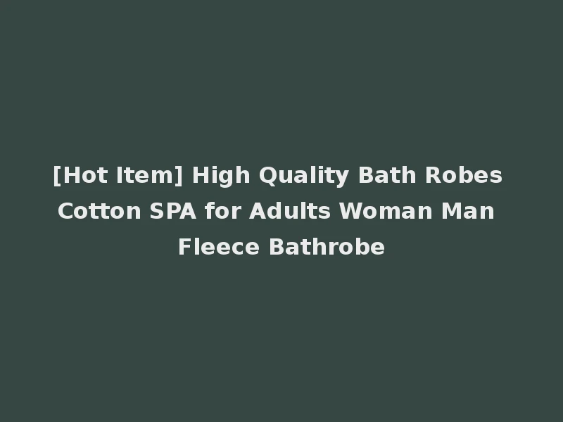 [Hot Item] High Quality Bath Robes Cotton SPA for Adults Woman Man Fleece Bathrobe