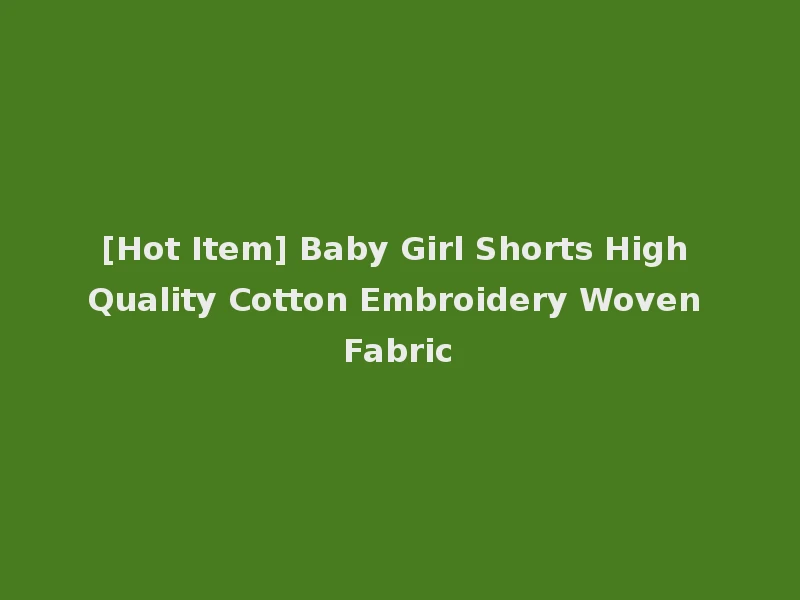 [Hot Item] Baby Girl Shorts High Quality Cotton Embroidery Woven Fabric