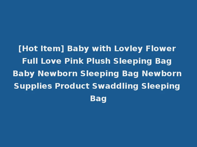 [Hot Item] Baby with Lovley Flower Full Love Pink Plush Sleeping Bag Baby Newborn Sleeping Bag Newborn Supplies Product Swaddling Sleeping Bag